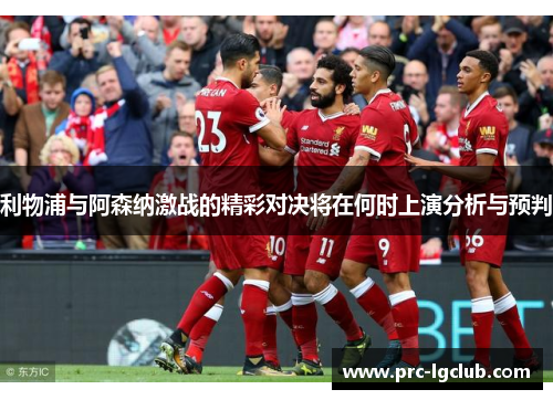 利物浦与阿森纳激战的精彩对决将在何时上演分析与预判 利物浦与阿森纳激战的精彩对决将在何时上演分析与预判