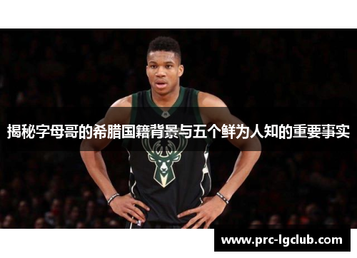 揭秘字母哥的希腊国籍背景与五个鲜为人知的重要事实