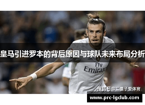 皇马引进罗本的背后原因与球队未来布局分析 皇马引进罗本的背后原因与球队未来布局分析