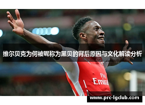 维尔贝克为何被昵称为黑贝的背后原因与文化解读分析 维尔贝克为何被昵称为黑贝的背后原因与文化解读分析