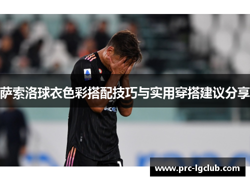 萨索洛球衣色彩搭配技巧与实用穿搭建议分享 萨索洛球衣色彩搭配技巧与实用穿搭建议分享