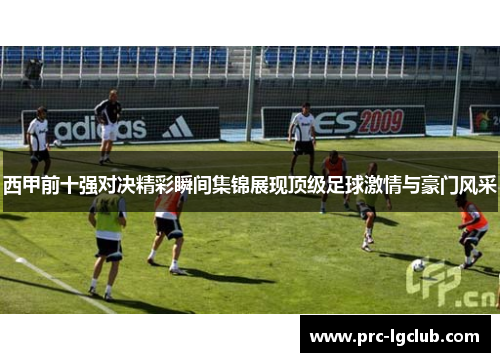 西甲前十强对决精彩瞬间集锦展现顶级足球激情与豪门风采