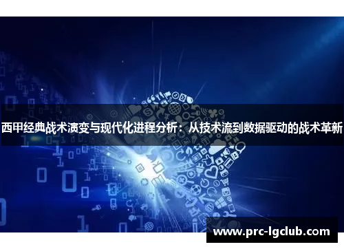 西甲经典战术演变与现代化进程分析:从技术流到数据驱动的战术革新 西甲经典战术演变与现代化进程分析:从技术流到数据驱动的战术革新