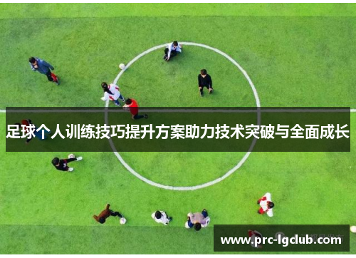 足球个人训练技巧提升方案助力技术突破与全面成长