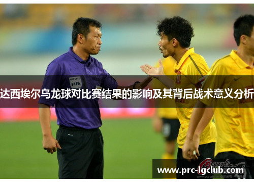达西埃尔乌龙球对比赛结果的影响及其背后战术意义分析