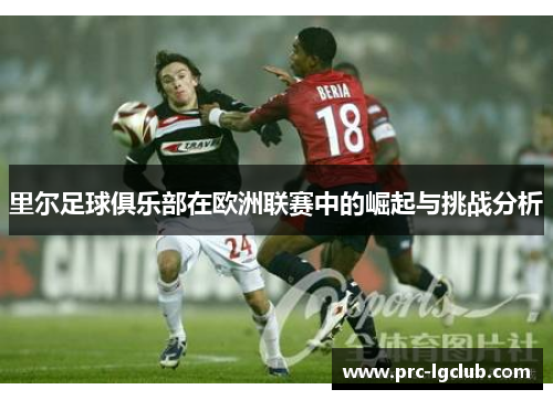 里尔足球俱乐部在欧洲联赛中的崛起与挑战分析