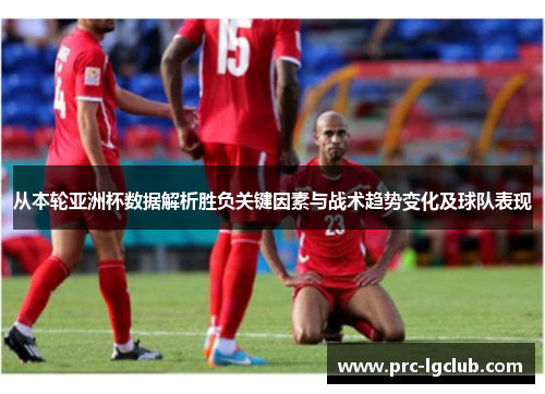 从本轮亚洲杯数据解析胜负关键因素与战术趋势变化及球队表现