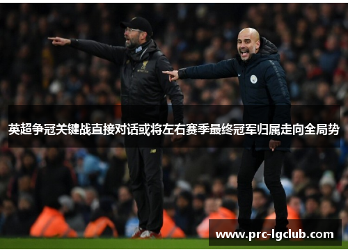 英超争冠关键战直接对话或将左右赛季最终冠军归属走向全局势