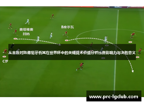 从吉鲁对阵葡萄牙看其在世界杯中的关键战术价值分析比赛影响力与决胜意义