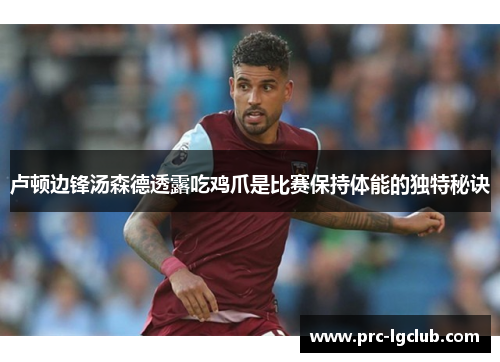 卢顿边锋汤森德透露吃鸡爪是比赛保持体能的独特秘诀