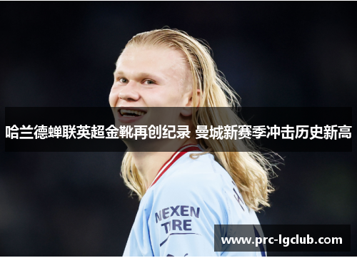 哈兰德蝉联英超金靴再创纪录 曼城新赛季冲击历史新高