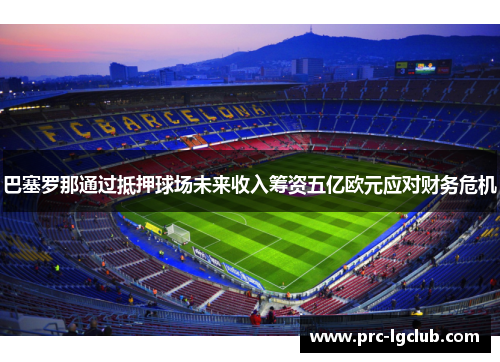 巴塞罗那通过抵押球场未来收入筹资五亿欧元应对财务危机