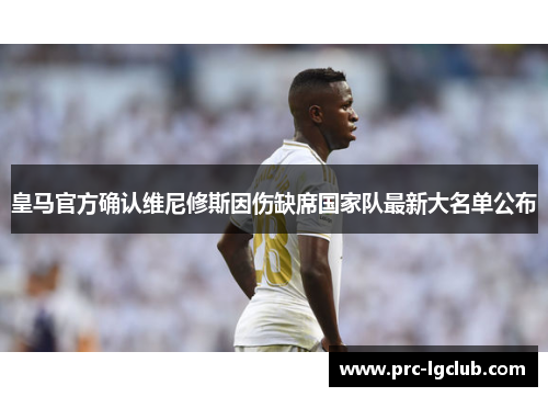 皇马官方确认维尼修斯因伤缺席国家队最新大名单公布