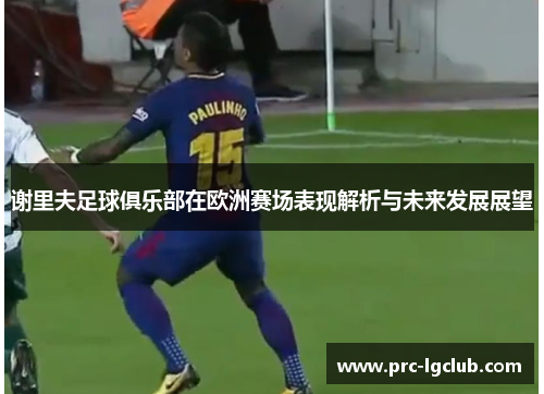 谢里夫足球俱乐部在欧洲赛场表现解析与未来发展展望