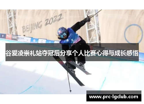 谷爱凌崇礼站夺冠后分享个人比赛心得与成长感悟